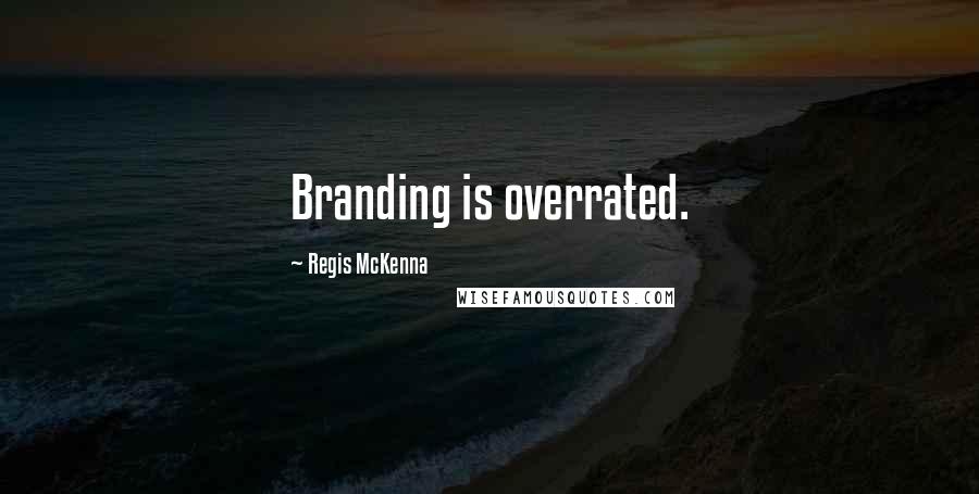 Regis McKenna Quotes: Branding is overrated.