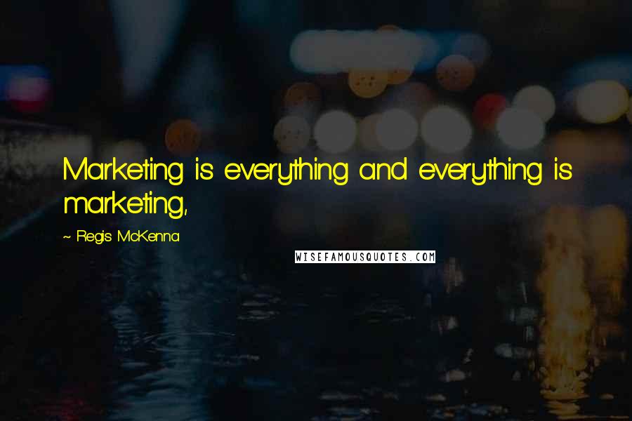 Regis McKenna Quotes: Marketing is everything and everything is marketing,