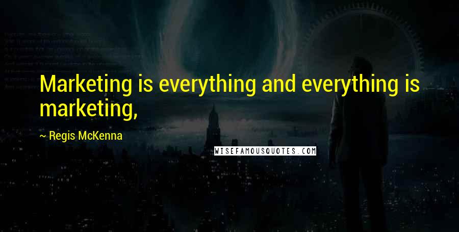 Regis McKenna Quotes: Marketing is everything and everything is marketing,