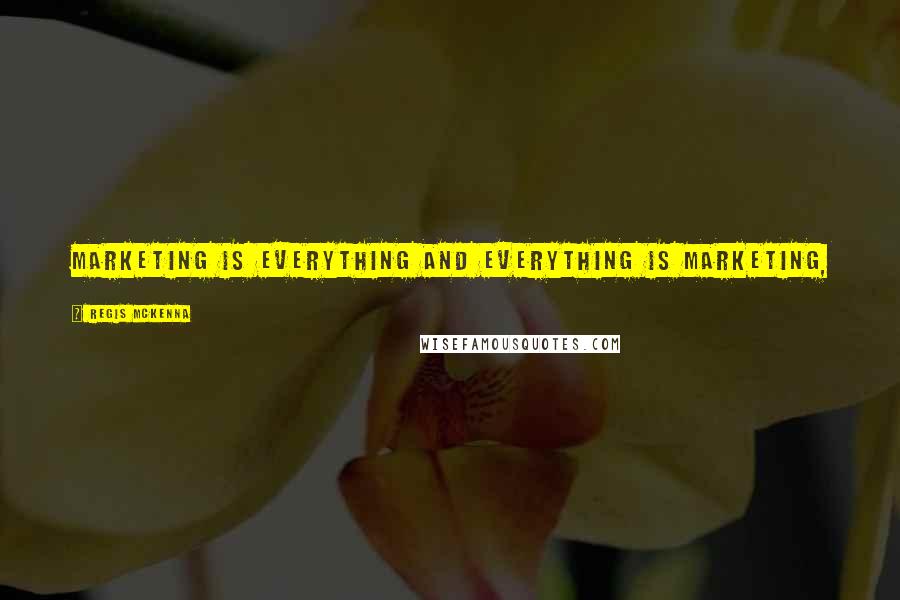 Regis McKenna Quotes: Marketing is everything and everything is marketing,