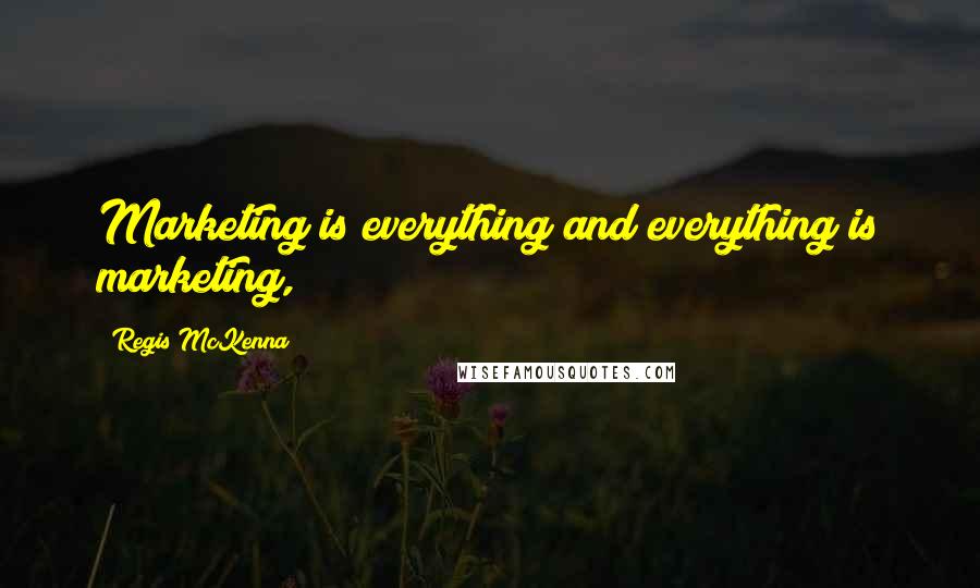 Regis McKenna Quotes: Marketing is everything and everything is marketing,