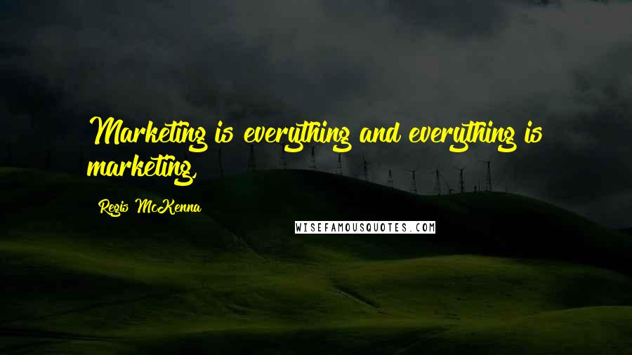 Regis McKenna Quotes: Marketing is everything and everything is marketing,
