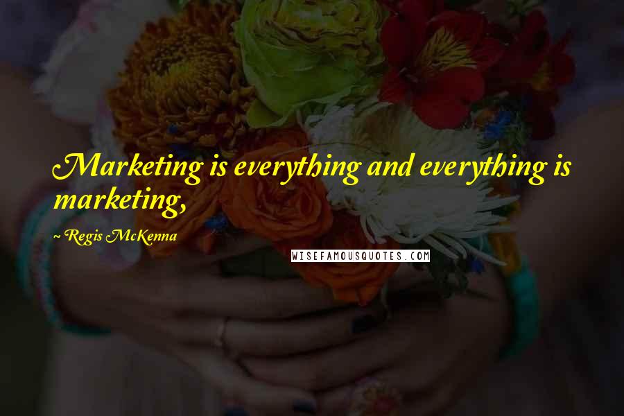 Regis McKenna Quotes: Marketing is everything and everything is marketing,