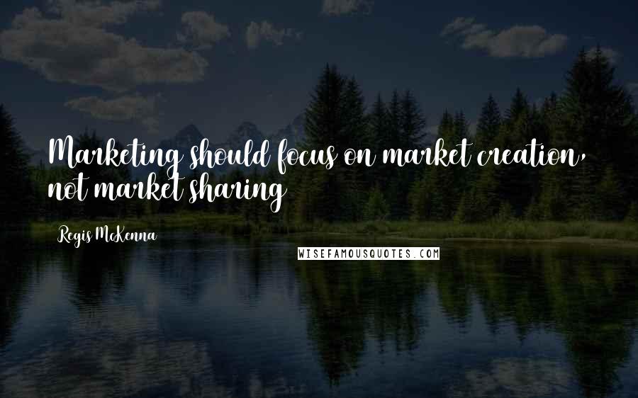 Regis McKenna Quotes: Marketing should focus on market creation, not market sharing