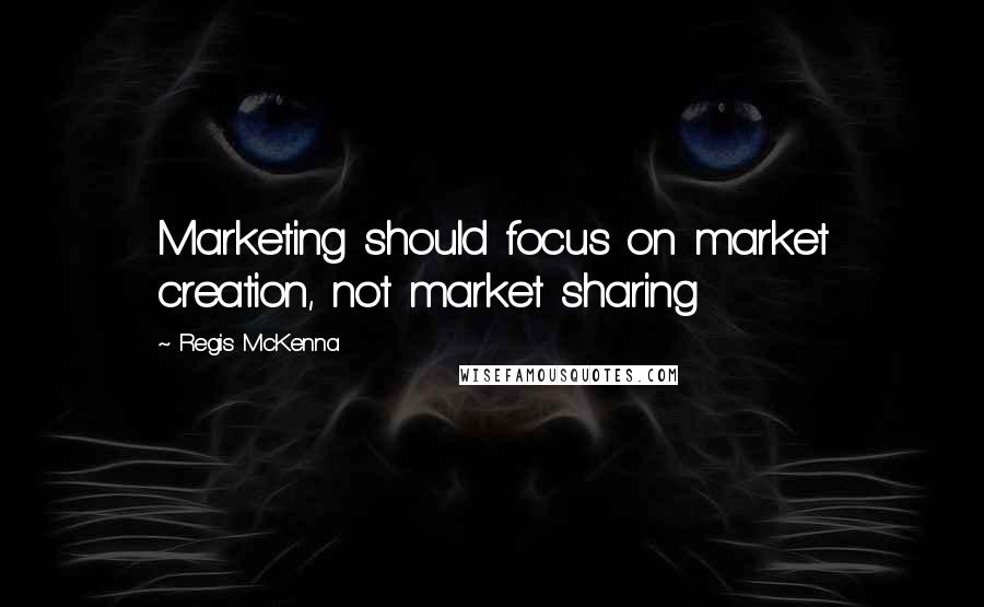 Regis McKenna Quotes: Marketing should focus on market creation, not market sharing