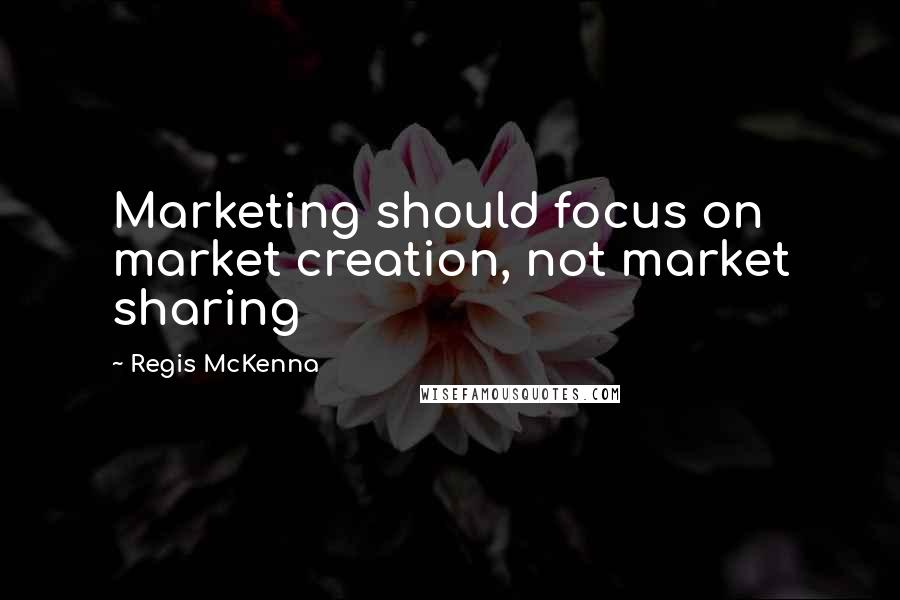 Regis McKenna Quotes: Marketing should focus on market creation, not market sharing