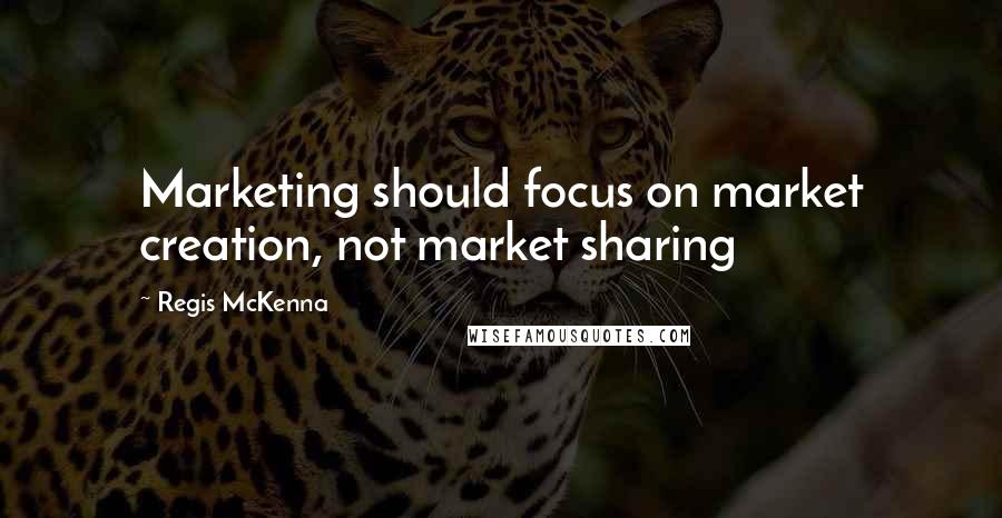 Regis McKenna Quotes: Marketing should focus on market creation, not market sharing