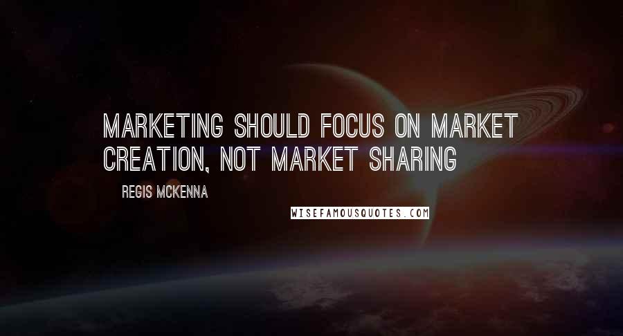 Regis McKenna Quotes: Marketing should focus on market creation, not market sharing