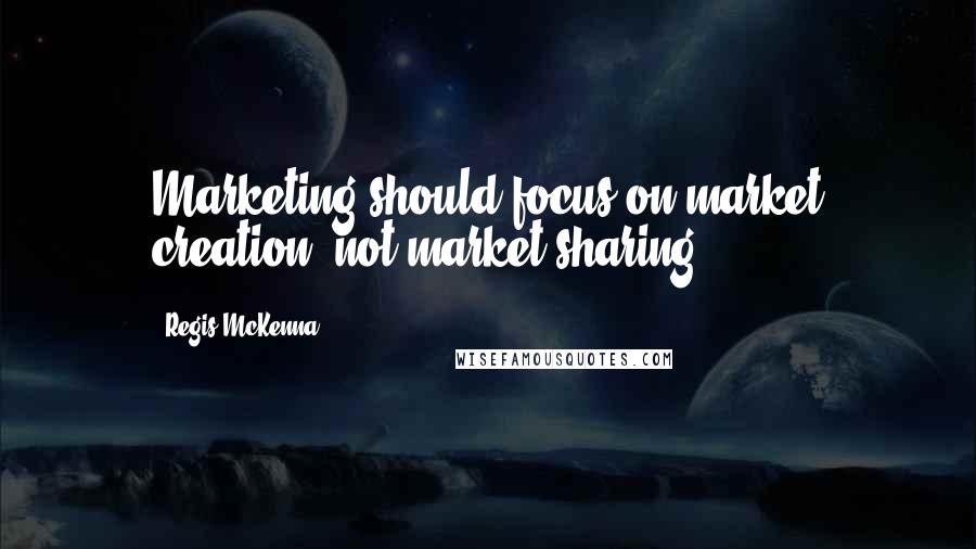 Regis McKenna Quotes: Marketing should focus on market creation, not market sharing