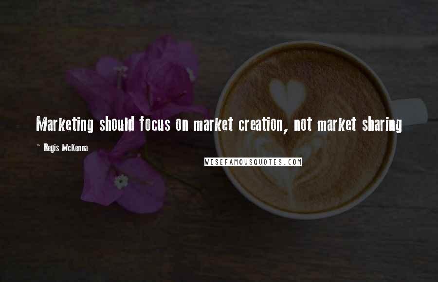 Regis McKenna Quotes: Marketing should focus on market creation, not market sharing