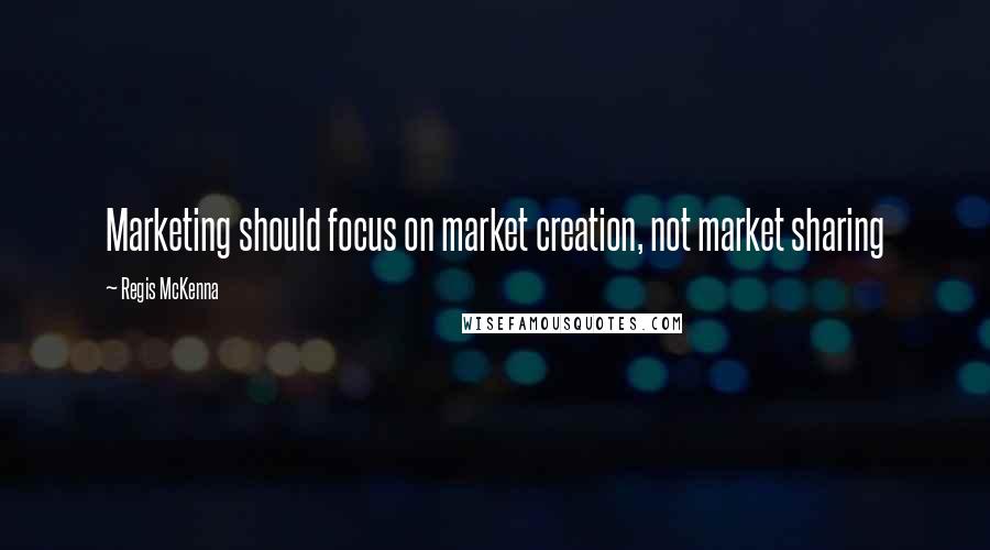 Regis McKenna Quotes: Marketing should focus on market creation, not market sharing