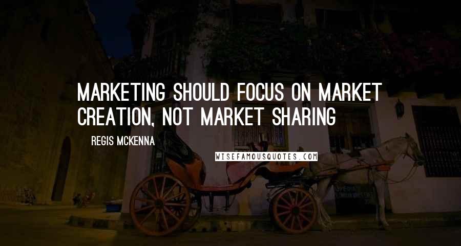 Regis McKenna Quotes: Marketing should focus on market creation, not market sharing