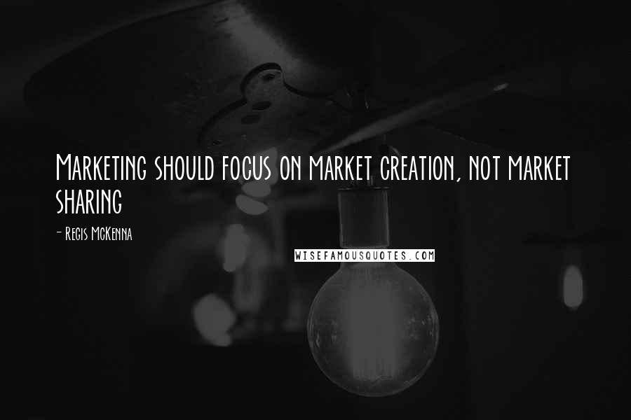 Regis McKenna Quotes: Marketing should focus on market creation, not market sharing