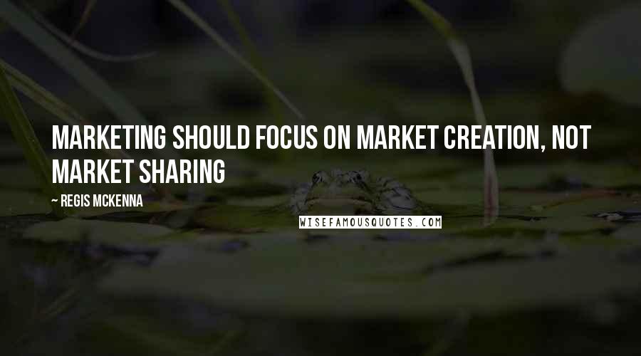 Regis McKenna Quotes: Marketing should focus on market creation, not market sharing