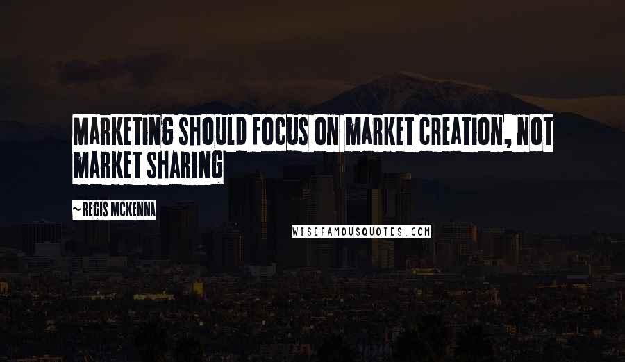 Regis McKenna Quotes: Marketing should focus on market creation, not market sharing