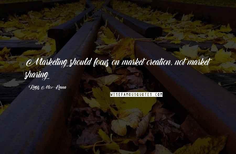 Regis McKenna Quotes: Marketing should focus on market creation, not market sharing