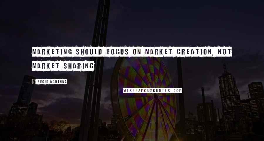 Regis McKenna Quotes: Marketing should focus on market creation, not market sharing