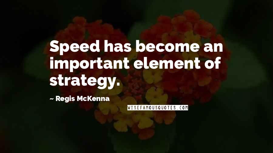 Regis McKenna Quotes: Speed has become an important element of strategy.