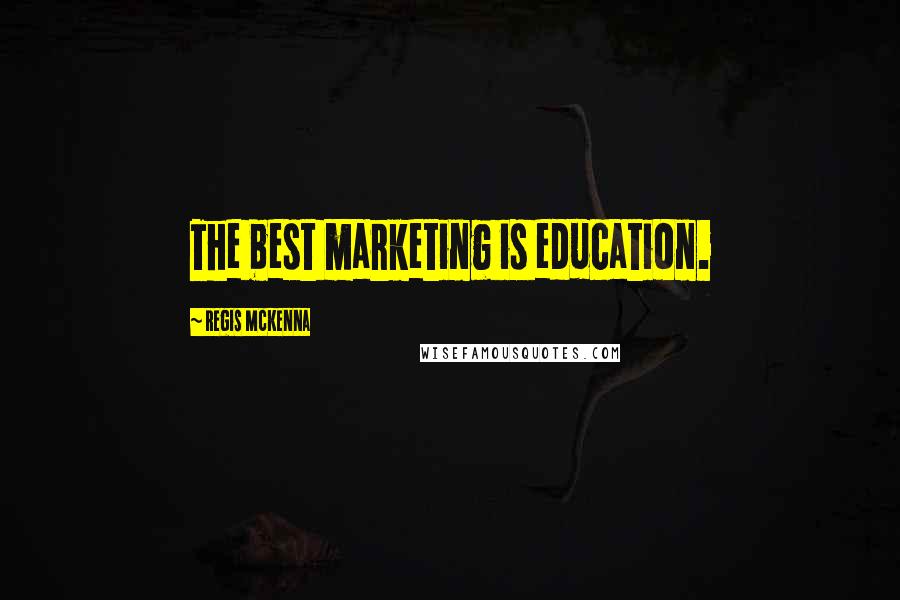 Regis McKenna Quotes: The best marketing is education.