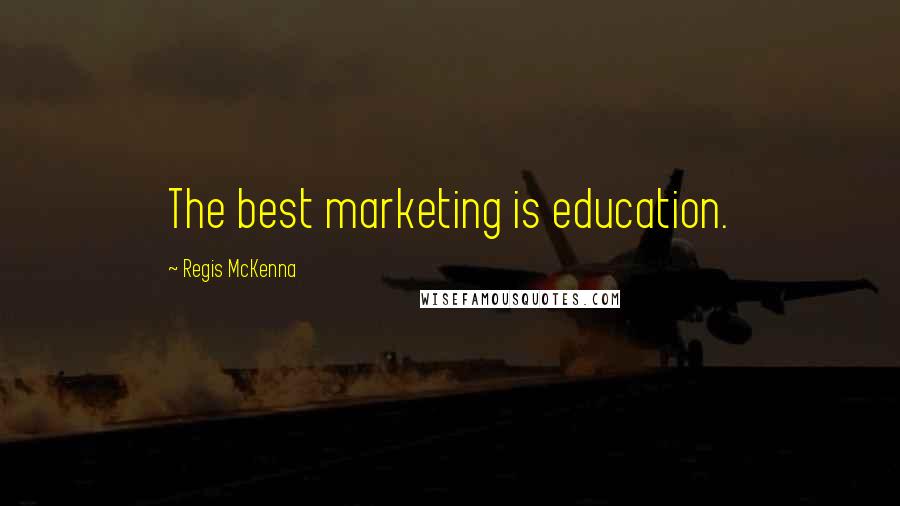 Regis McKenna Quotes: The best marketing is education.