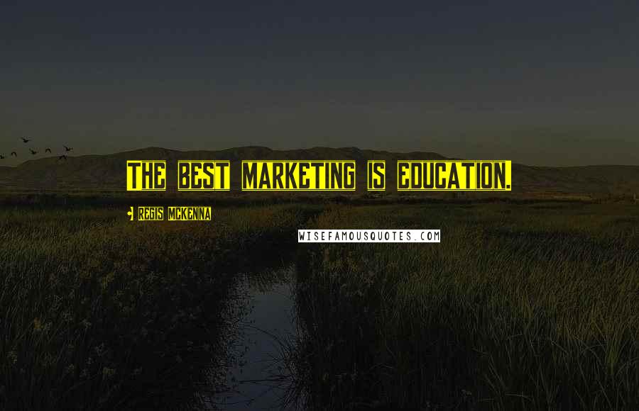 Regis McKenna Quotes: The best marketing is education.