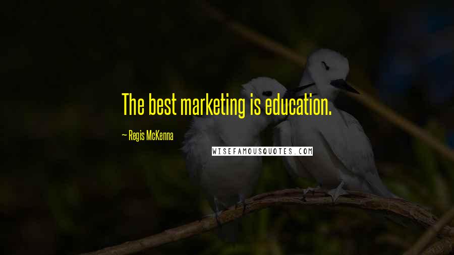 Regis McKenna Quotes: The best marketing is education.