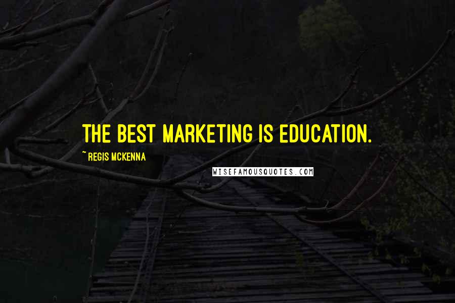 Regis McKenna Quotes: The best marketing is education.