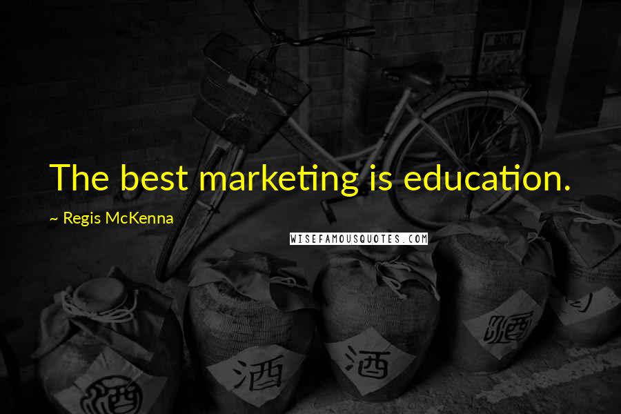 Regis McKenna Quotes: The best marketing is education.