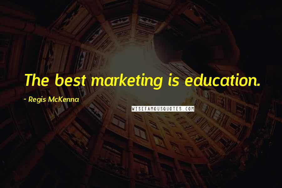 Regis McKenna Quotes: The best marketing is education.