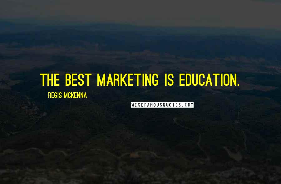 Regis McKenna Quotes: The best marketing is education.