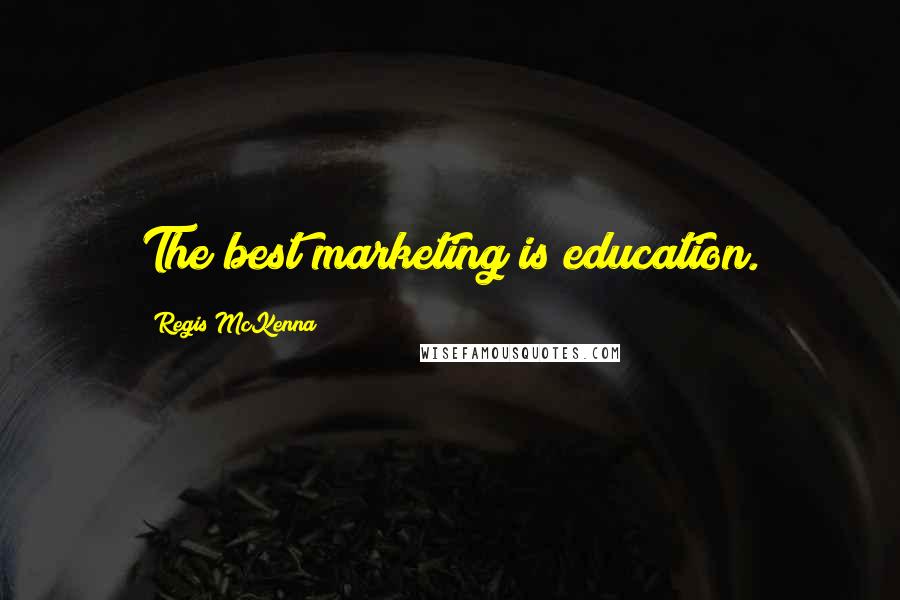 Regis McKenna Quotes: The best marketing is education.