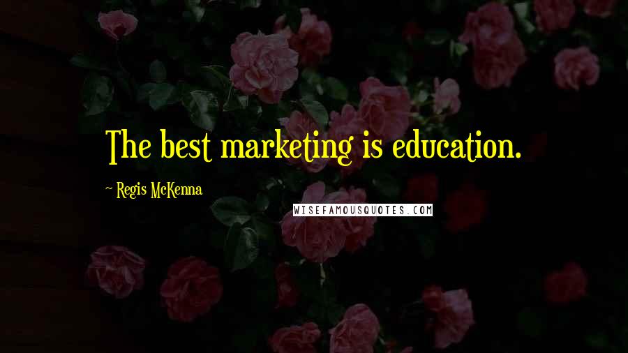 Regis McKenna Quotes: The best marketing is education.