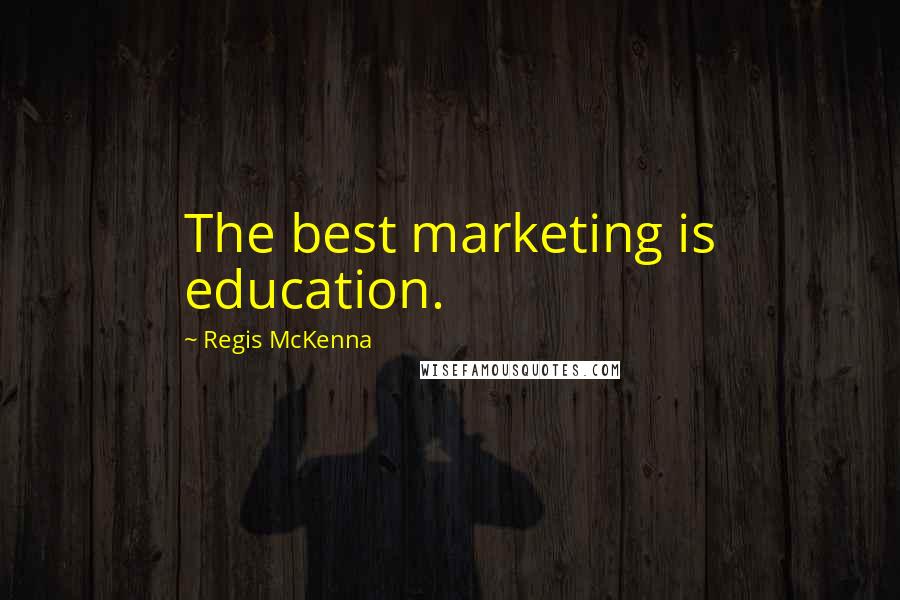 Regis McKenna Quotes: The best marketing is education.