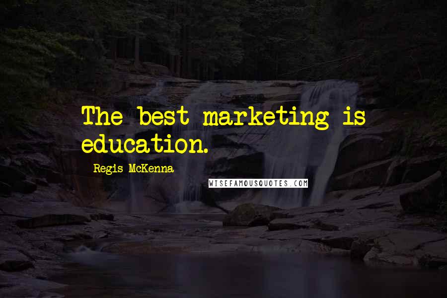 Regis McKenna Quotes: The best marketing is education.