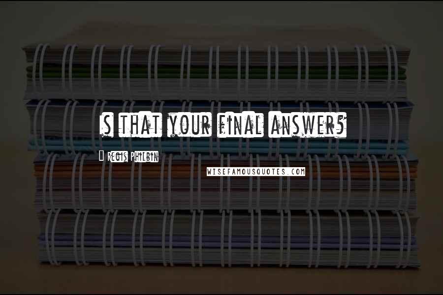 Regis Philbin Quotes: Is that your final answer?