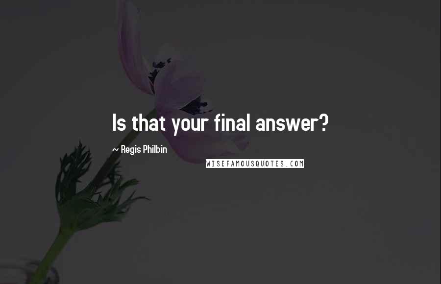 Regis Philbin Quotes: Is that your final answer?