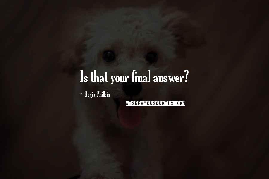 Regis Philbin Quotes: Is that your final answer?