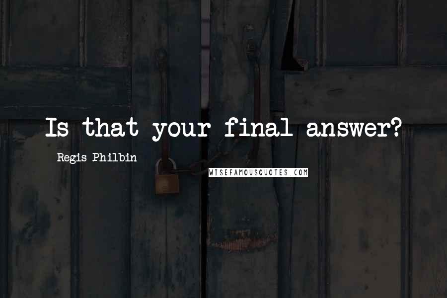 Regis Philbin Quotes: Is that your final answer?