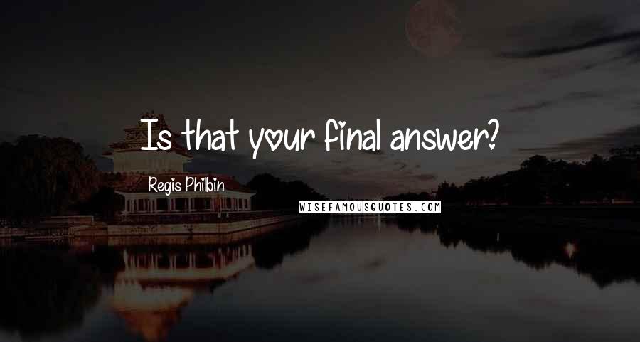 Regis Philbin Quotes: Is that your final answer?