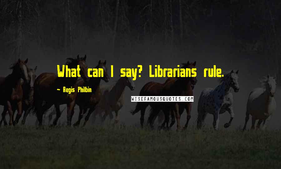 Regis Philbin Quotes: What can I say? Librarians rule.