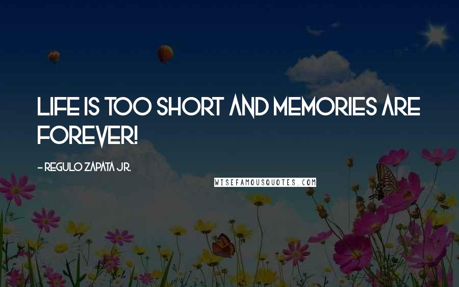 Regulo Zapata Jr. Quotes: Life is Too Short and Memories Are Forever!