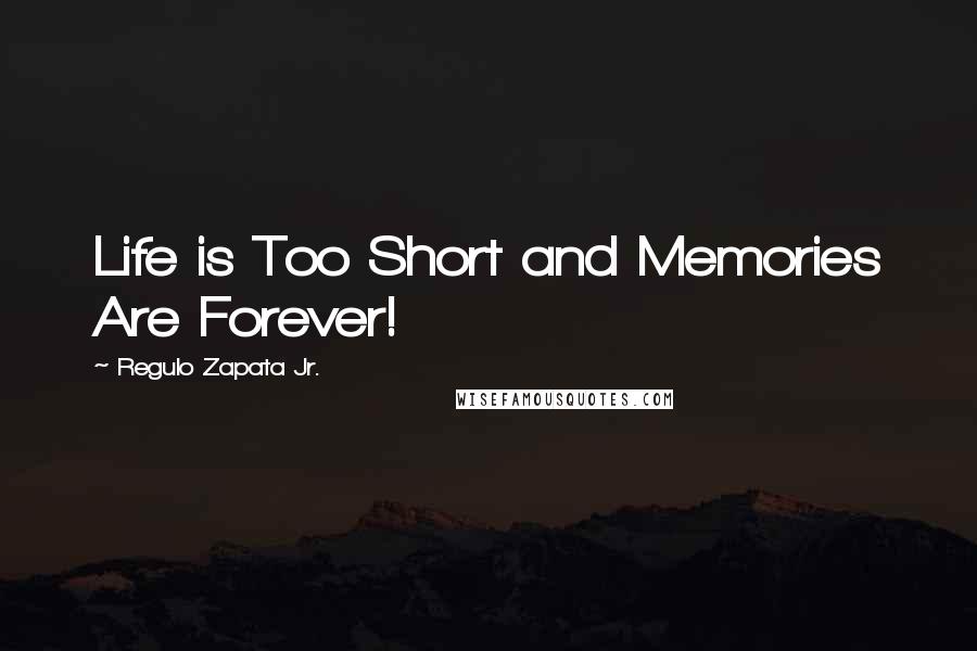 Regulo Zapata Jr. Quotes: Life is Too Short and Memories Are Forever!