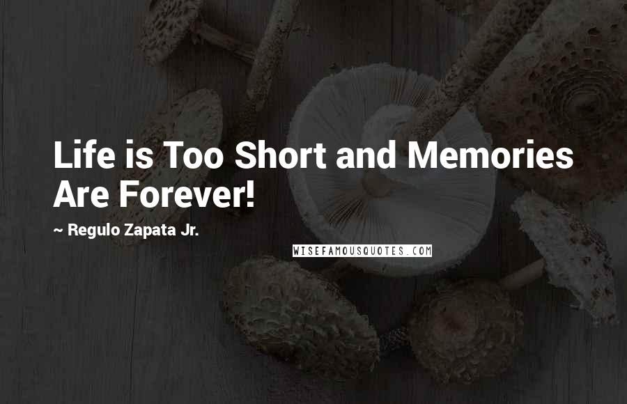 Regulo Zapata Jr. Quotes: Life is Too Short and Memories Are Forever!
