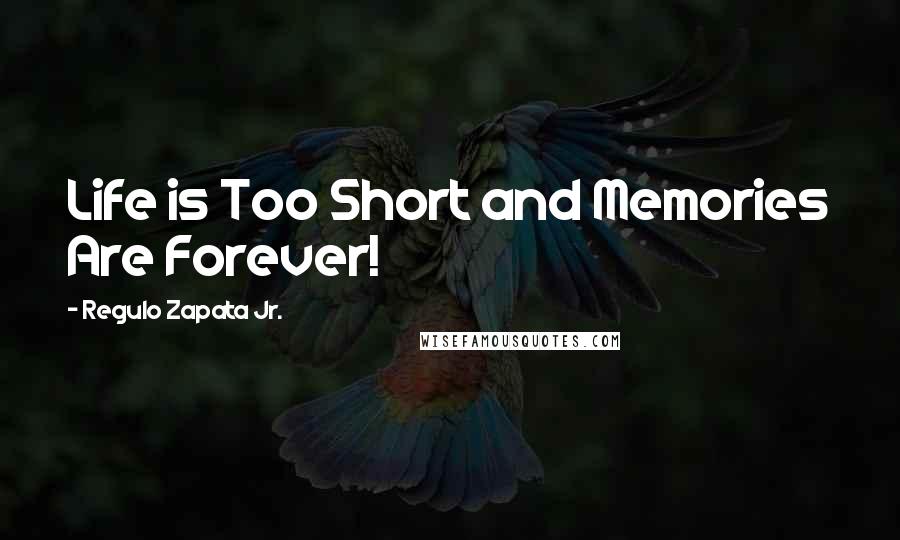 Regulo Zapata Jr. Quotes: Life is Too Short and Memories Are Forever!
