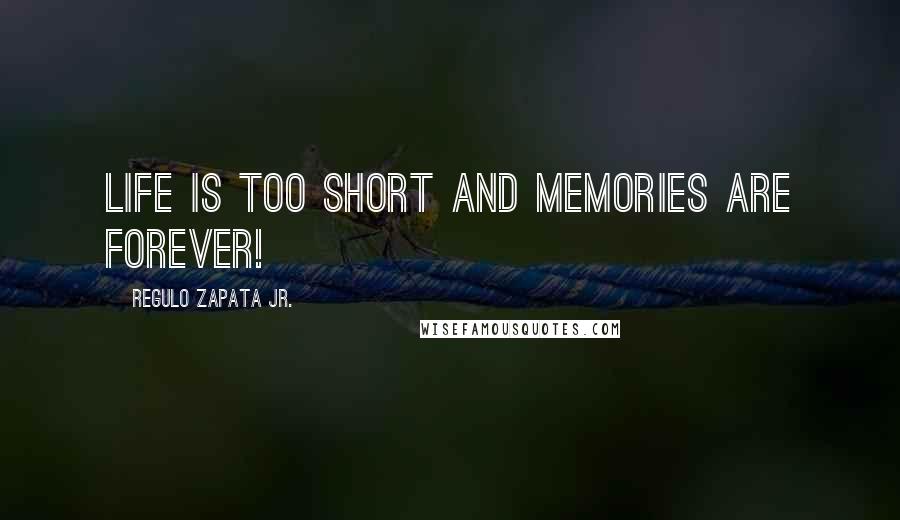 Regulo Zapata Jr. Quotes: Life is Too Short and Memories Are Forever!