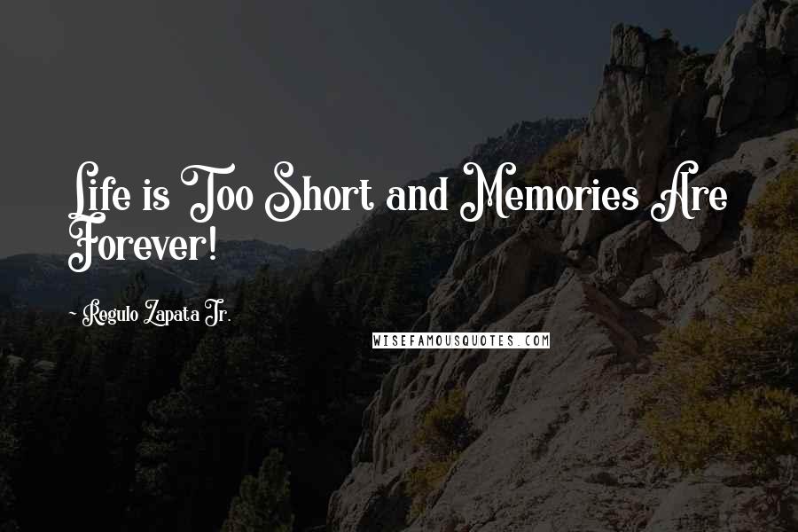 Regulo Zapata Jr. Quotes: Life is Too Short and Memories Are Forever!