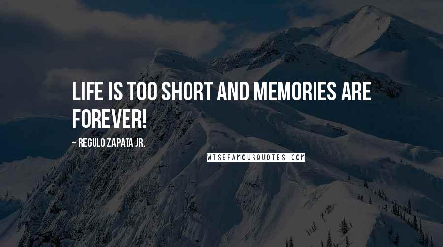 Regulo Zapata Jr. Quotes: Life is Too Short and Memories Are Forever!