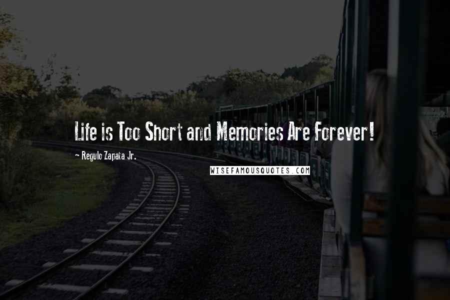 Regulo Zapata Jr. Quotes: Life is Too Short and Memories Are Forever!