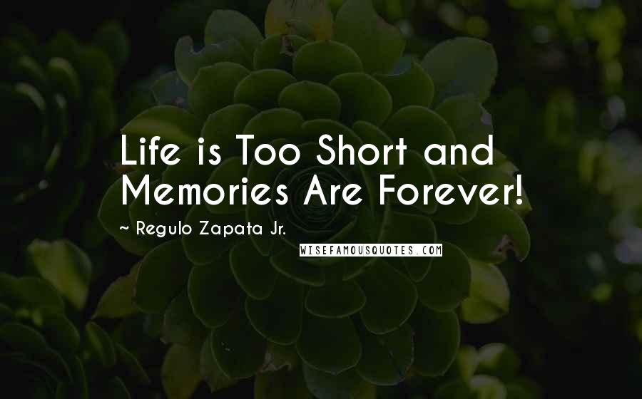 Regulo Zapata Jr. Quotes: Life is Too Short and Memories Are Forever!