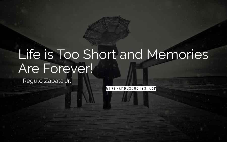 Regulo Zapata Jr. Quotes: Life is Too Short and Memories Are Forever!